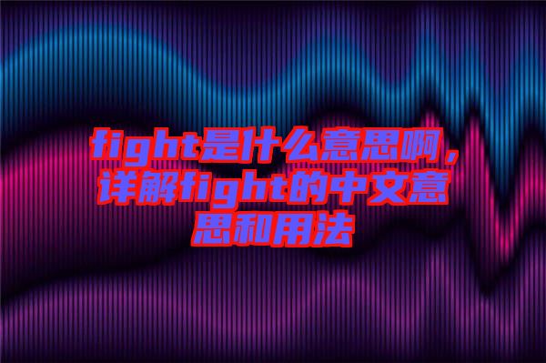 fight是什么意思啊，詳解fight的中文意思和用法