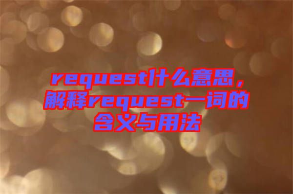 request什么意思，解釋request一詞的含義與用法