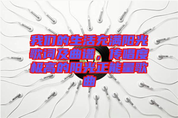 我們的生活充滿陽光歌詞及曲譜，傳唱度極高的陽光正能量歌曲