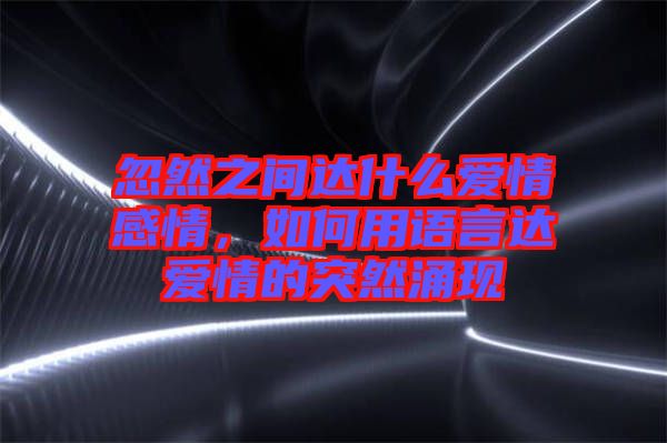 忽然之間達(dá)什么愛情感情，如何用語言達(dá)愛情的突然涌現(xiàn)