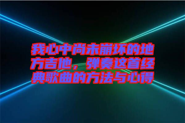 我心中尚未崩壞的地方吉他，彈奏這首經(jīng)典歌曲的方法與心得