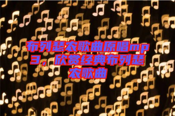 布列瑟農(nóng)歌曲原唱mp3，欣賞經(jīng)典布列瑟農(nóng)歌曲