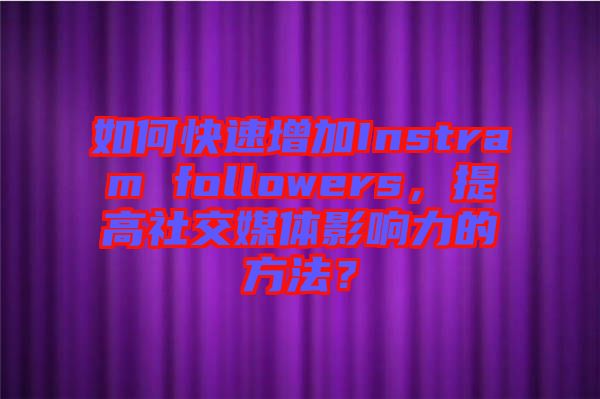 如何快速增加Instram followers，提高社交媒體影響力的方法？