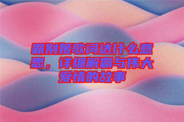 霸別姬歌詞達什么意思，詳細解霸與偉大愛情的故事