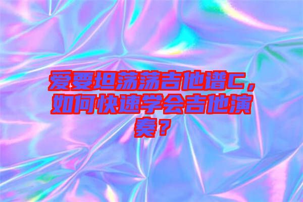 愛要坦蕩蕩吉他譜C，如何快速學(xué)會(huì)吉他演奏？