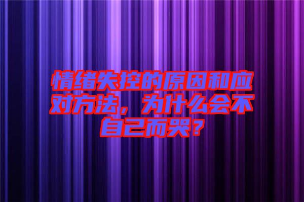 情緒失控的原因和應(yīng)對方法，為什么會不自己而哭？