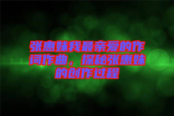 張惠妹我最親愛(ài)的作詞作曲，探秘張惠妹的創(chuàng)作過(guò)程