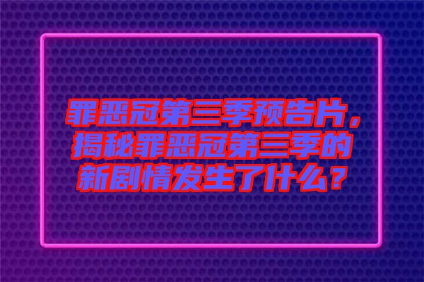 罪惡冠第三季預(yù)告片，揭秘罪惡冠第三季的新劇情發(fā)生了什么？