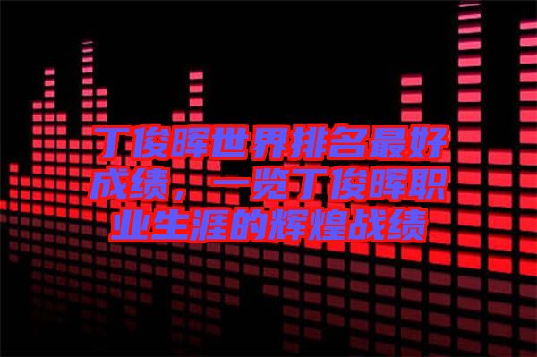 丁俊暉世界排名最好成績，一覽丁俊暉職業(yè)生涯的輝煌戰(zhàn)績