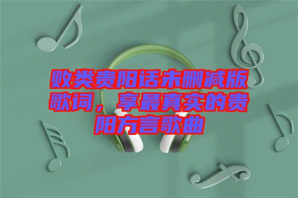 敗類貴陽話未刪減版歌詞，享最真實的貴陽方言歌曲