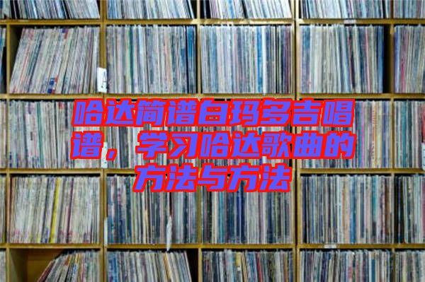 哈達簡譜白瑪多吉唱譜，學習哈達歌曲的方法與方法