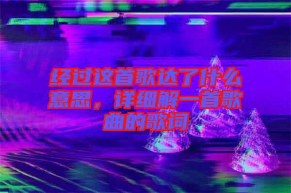 經(jīng)過這首歌達了什么意思，詳細解一首歌曲的歌詞