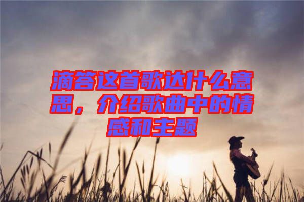 滴答這首歌達(dá)什么意思，介紹歌曲中的情感和主題