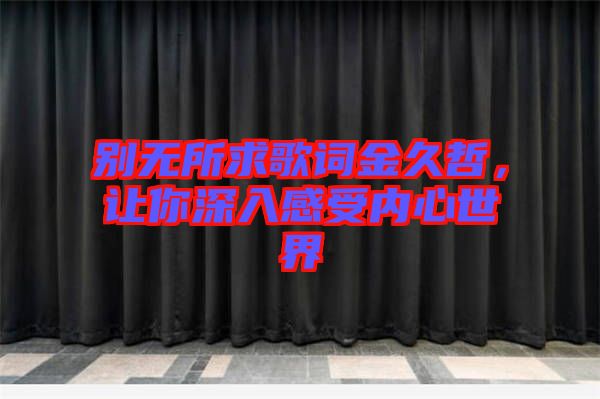 別無(wú)所求歌詞金久哲，讓你深入感受內(nèi)心世界