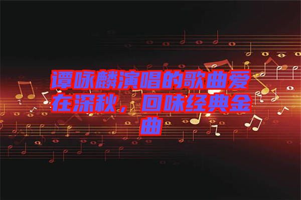 譚詠麟演唱的歌曲愛在深秋，回味經(jīng)典金曲