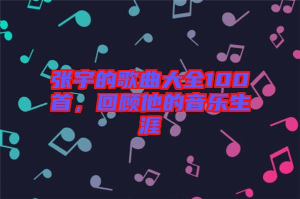 張宇的歌曲大全100首，回顧他的音樂(lè)生涯