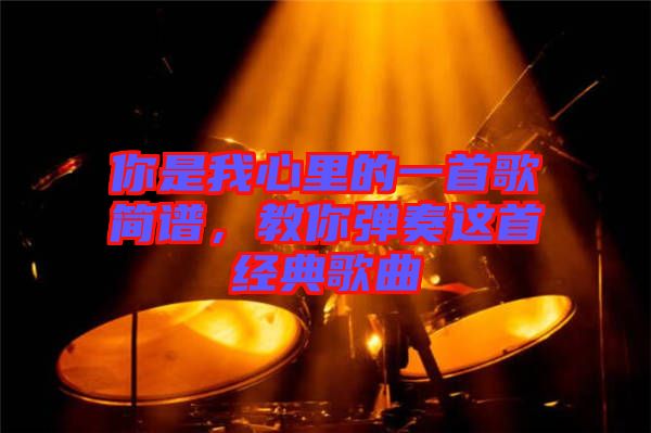 你是我心里的一首歌簡譜，教你彈奏這首經(jīng)典歌曲