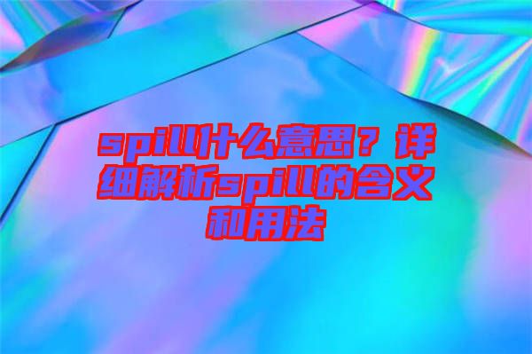 spill什么意思？詳細(xì)解析spill的含義和用法