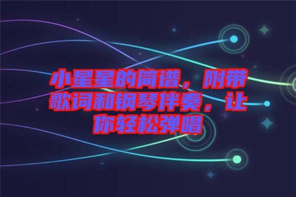 小星星的簡譜，附帶歌詞和鋼琴伴奏，讓你輕松彈唱