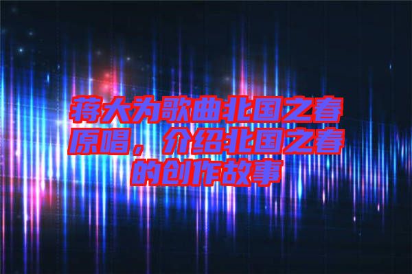 蔣大為歌曲北國之春原唱，介紹北國之春的創(chuàng)作故事