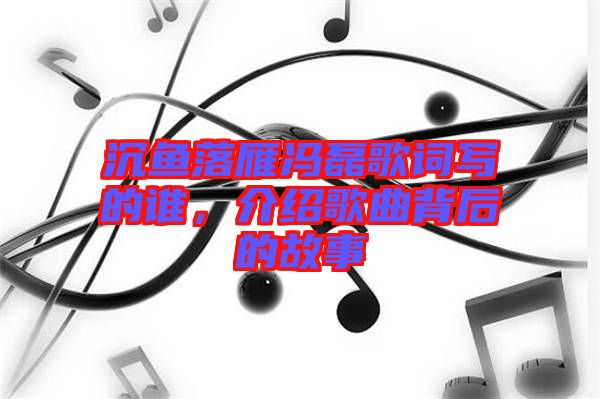 沉魚落雁馮磊歌詞寫的誰，介紹歌曲背后的故事