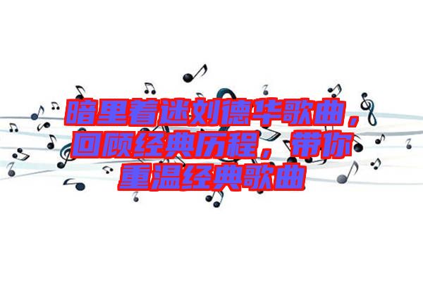 暗里著迷劉德華歌曲，回顧經(jīng)典歷程，帶你重溫經(jīng)典歌曲