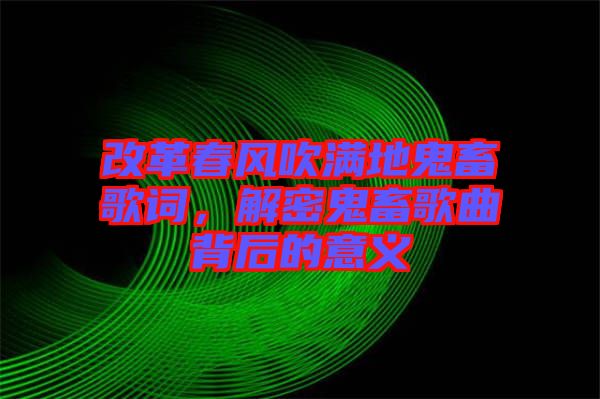 改革春風(fēng)吹滿地鬼畜歌詞，解密鬼畜歌曲背后的意義