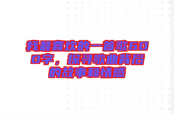 我最喜歡的一首歌600字，探尋歌曲背后的故事和情感