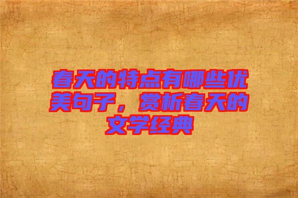 春天的特點(diǎn)有哪些優(yōu)美句子，賞析春天的文學(xué)經(jīng)典