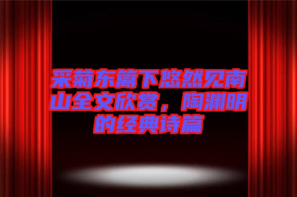 采菊東籬下悠然見南山全文欣賞，陶淵明的經(jīng)典詩篇