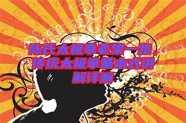 陳氏太極拳老架一路，傳統(tǒng)太極拳基本式講解詳解