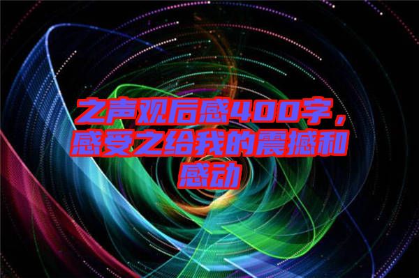 之聲觀后感400字，感受之給我的震撼和感動