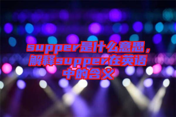 supper是什么意思，解釋supper在英語(yǔ)中的含義