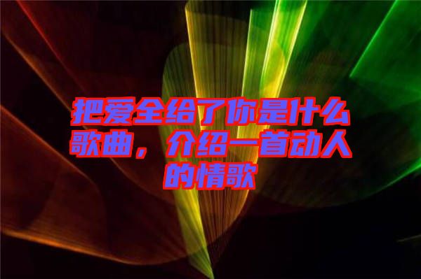 把愛全給了你是什么歌曲，介紹一首動(dòng)人的情歌