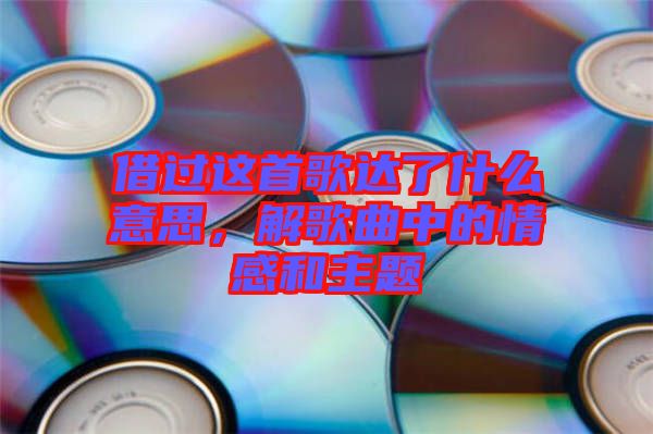 借過這首歌達了什么意思，解歌曲中的情感和主題