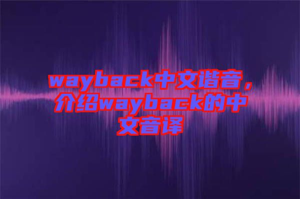 wayback中文諧音，介紹wayback的中文音譯