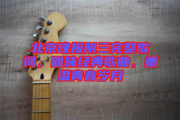 北京晚報陰三完整歌詞，回味經(jīng)典歌曲，重溫青春歲月