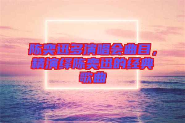 陳奕迅多演唱會(huì)曲目，精演繹陳奕迅的經(jīng)典歌曲