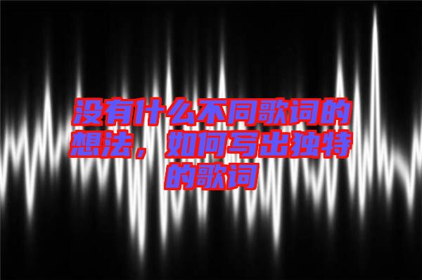 沒有什么不同歌詞的想法，如何寫出獨特的歌詞