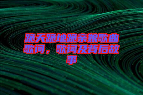 跪天跪地跪親娘歌曲歌詞，歌詞及背后故事