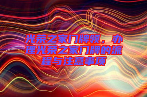 光榮之家門牌領(lǐng)，辦理光榮之家門牌的流程與注意事項