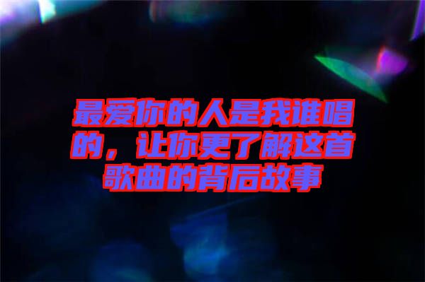 最愛你的人是我誰唱的，讓你更了解這首歌曲的背后故事