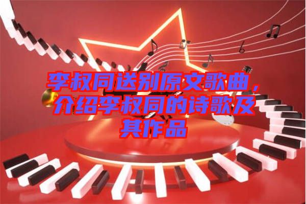 李叔同送別原文歌曲，介紹李叔同的詩歌及其作品