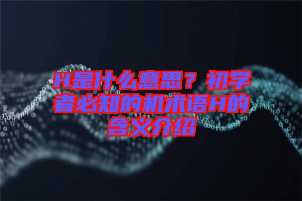 H是什么意思？初學者必知的機術語H的含義介紹