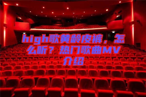 high歌黃齡皮褲，怎么聽(tīng)？熱門歌曲MV介紹