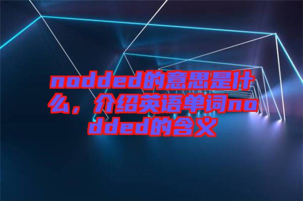 nodded的意思是什么，介紹英語(yǔ)單詞nodded的含義