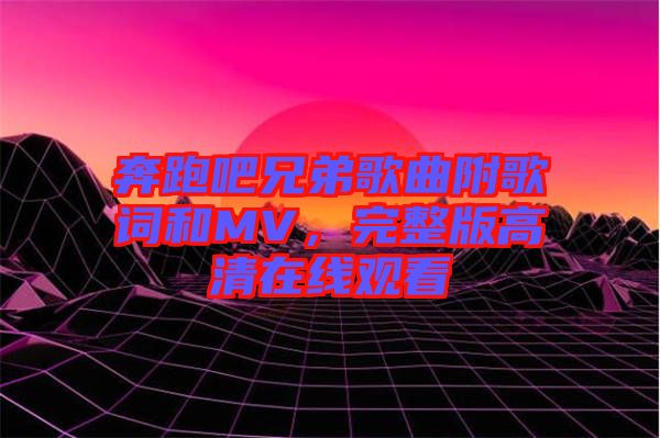 奔跑吧兄弟歌曲附歌詞和MV，完整版高清在線觀看