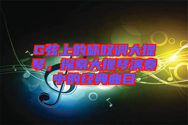 G弦上的詠嘆調大提琴，探索大提琴演奏中的經(jīng)典曲目