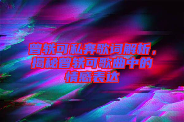 曾軼可私奔歌詞解析，揭秘曾軼可歌曲中的情感表達(dá)