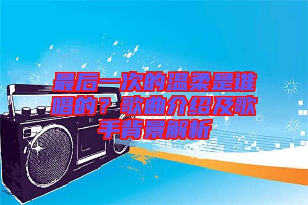 最后一次的溫柔是誰唱的？歌曲介紹及歌手背景解析